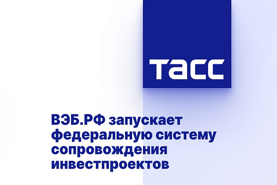 ВЭБ.РФ запускает федеральную систему сопровождения инвестпроектов