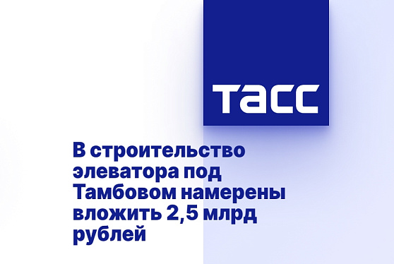В строительство элеватора под Тамбовом намерены вложить 2,5 млрд рублей