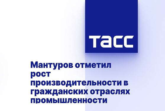 Мантуров отметил рост производительности в гражданских отраслях промышленности