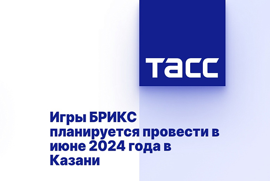 Игры БРИКС планируется провести в июне 2024 года в Казани