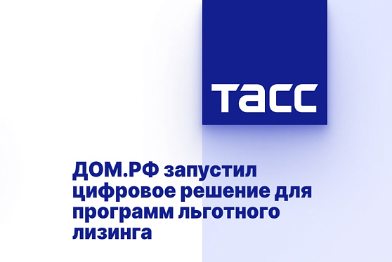 ДОМ.РФ запустил цифровое решение для программ льготного лизинга