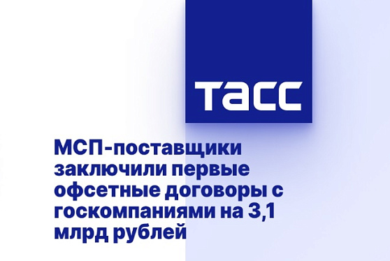 МСП-поставщики заключили первые офсетные договоры с госкомпаниями на 3,1 млрд рублей