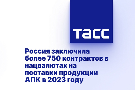 Россия заключила более 750 контрактов в нацвалютах на поставки продукции АПК в 2023 году
