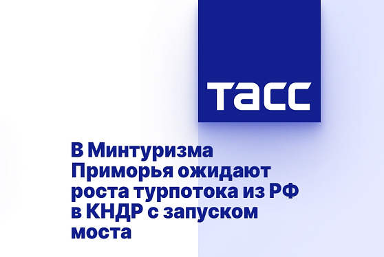 В Минтуризма Приморья ожидают роста турпотока из РФ в КНДР с запуском моста